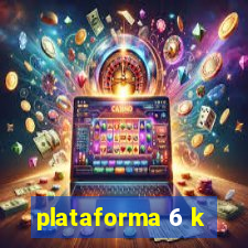 plataforma 6 k